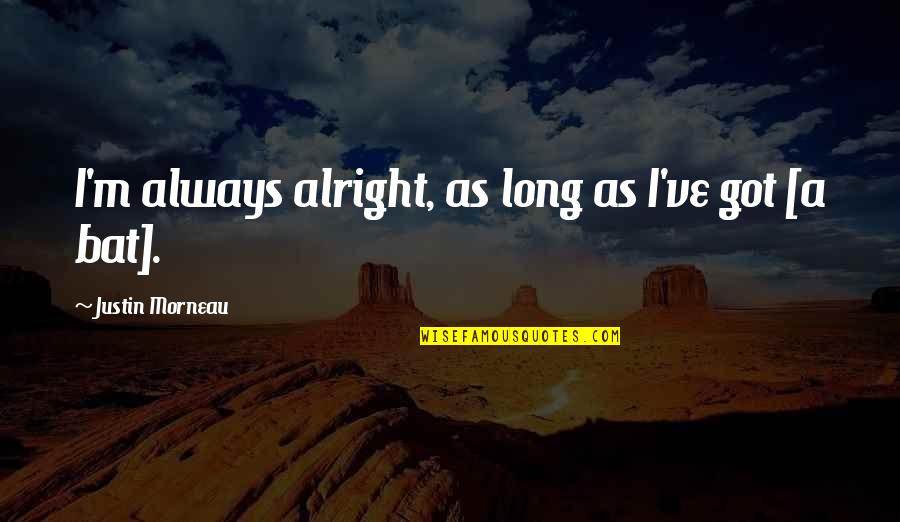 Socialism In The Jungle Quotes By Justin Morneau: I'm always alright, as long as I've got