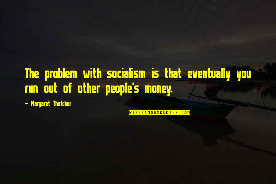 Socialism Margaret Thatcher Quotes By Margaret Thatcher: The problem with socialism is that eventually you Socialism Margaret Thatcher Quotes By Margaret Thatcher: The problem with socialism is that eventually you