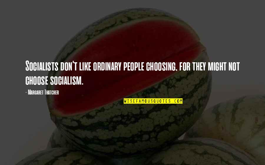 Socialism Margaret Thatcher Quotes By Margaret Thatcher: Socialists don't like ordinary people choosing, for they Socialism Margaret Thatcher Quotes By Margaret Thatcher: Socialists don't like ordinary people choosing, for they