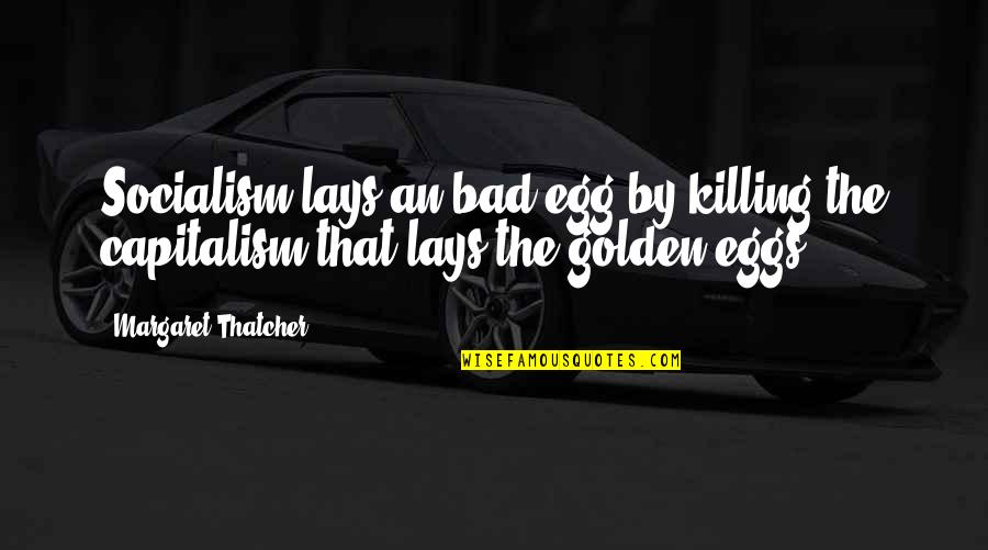 Socialism Margaret Thatcher Quotes By Margaret Thatcher: Socialism lays an bad egg by killing the Socialism Margaret Thatcher Quotes By Margaret Thatcher: Socialism lays an bad egg by killing the