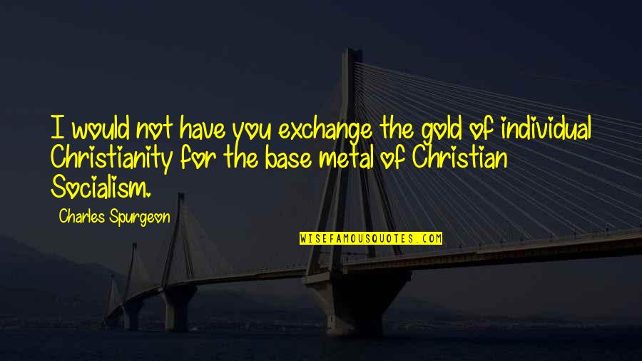 Socialism Quotes By Charles Spurgeon: I would not have you exchange the gold