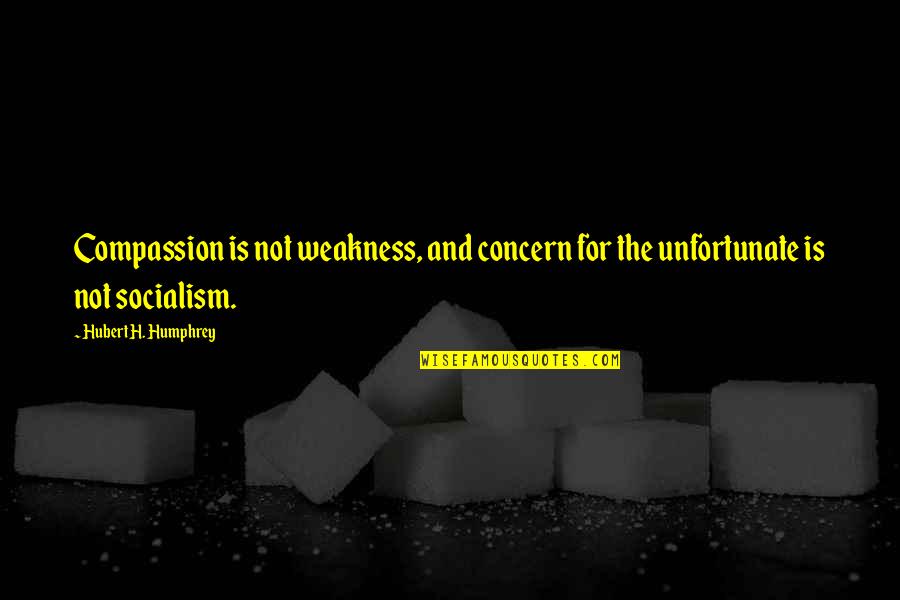 Socialism Quotes By Hubert H. Humphrey: Compassion is not weakness, and concern for the