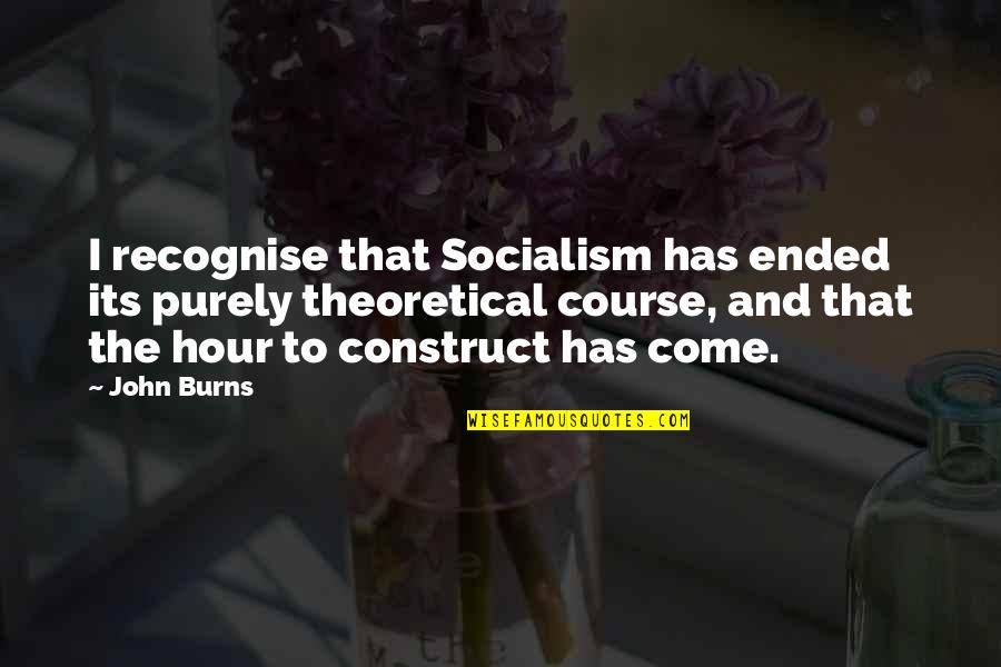 Socialism Quotes By John Burns: I recognise that Socialism has ended its purely