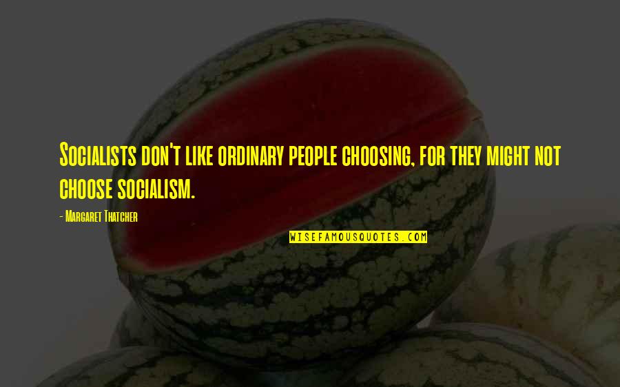 Socialism Quotes By Margaret Thatcher: Socialists don't like ordinary people choosing, for they