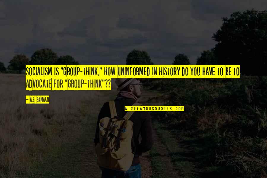 Socialist Quotes By A.E. Samaan: Socialism is "group-think." How uninformed in history do Socialist Quotes By A.E. Samaan: Socialism is "group-think." How uninformed in history do