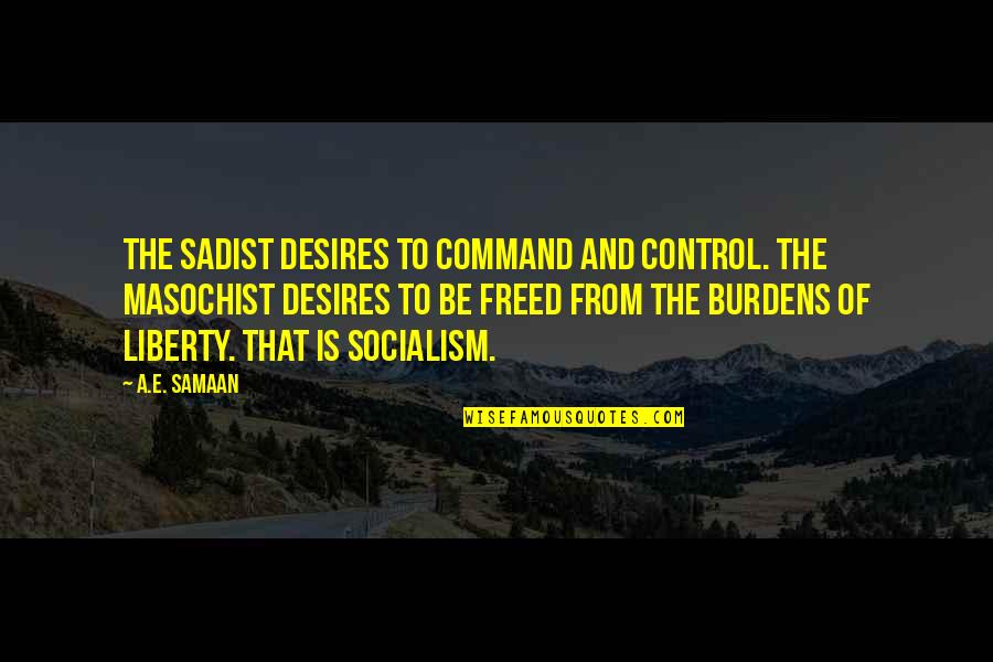 Socialist Quotes By A.E. Samaan: The sadist desires to command and control. The