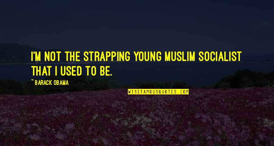 Socialist Quotes By Barack Obama: I'm not the strapping young Muslim socialist that