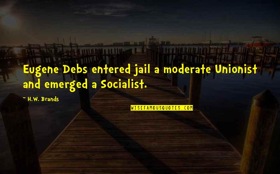 Socialist Quotes By H.W. Brands: Eugene Debs entered jail a moderate Unionist and