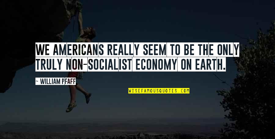Socialist Quotes By William Pfaff: We Americans really seem to be the only