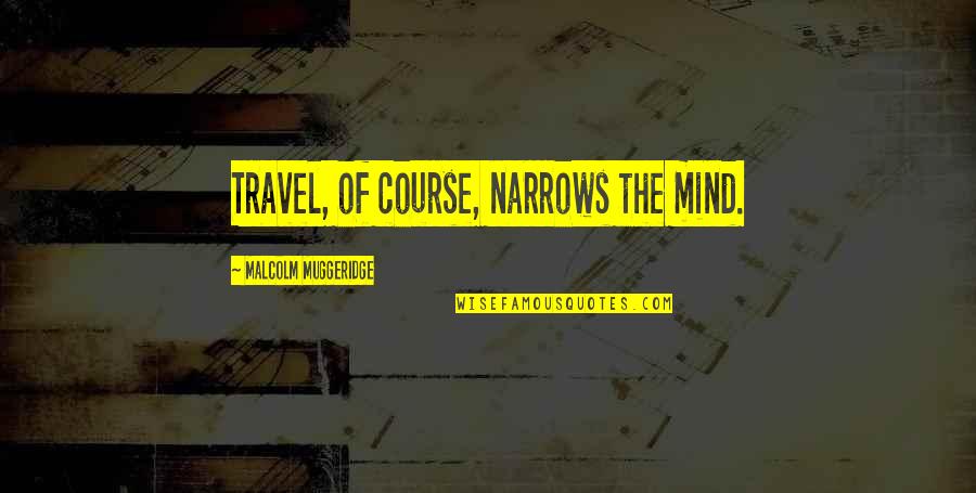 Socialist Revolution Quotes By Malcolm Muggeridge: Travel, of course, narrows the mind.