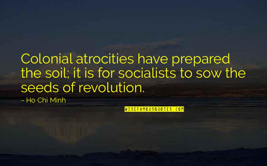 Socialists Quotes By Ho Chi Minh: Colonial atrocities have prepared the soil; it is