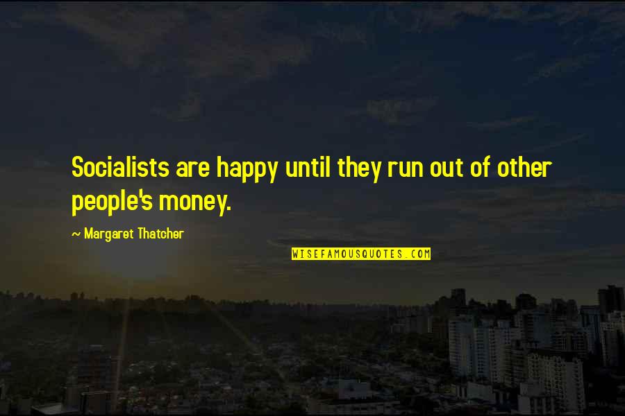 Socialists Quotes By Margaret Thatcher: Socialists are happy until they run out of