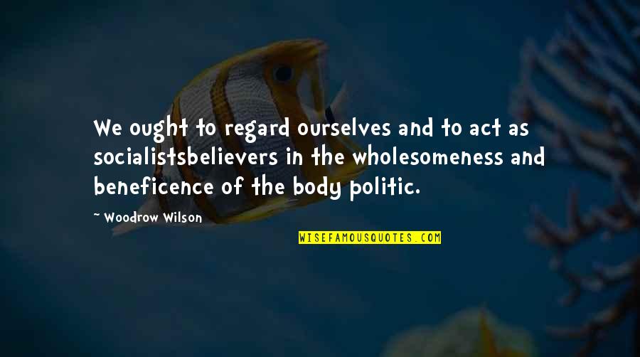 Socialists Quotes By Woodrow Wilson: We ought to regard ourselves and to act
