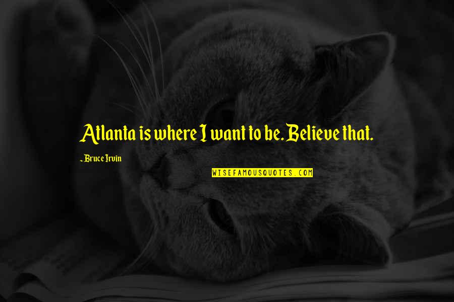 Socialites Shoes Quotes By Bruce Irvin: Atlanta is where I want to be. Believe