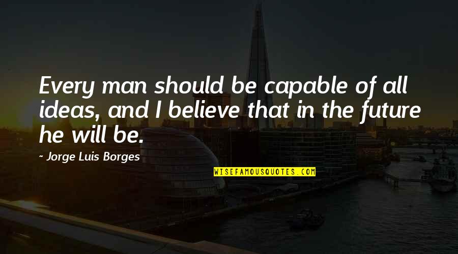 Socialization Is Cultural Accumulation Quotes By Jorge Luis Borges: Every man should be capable of all ideas, Socialization Is Cultural Accumulation Quotes By Jorge Luis Borges: Every man should be capable of all ideas,