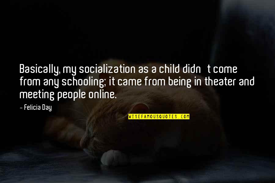 Socialization Quotes By Felicia Day: Basically, my socialization as a child didn't come