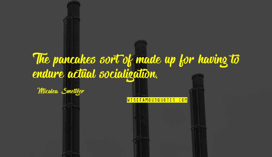 Socialization Quotes By Micalea Smeltzer: The pancakes sort of made up for having