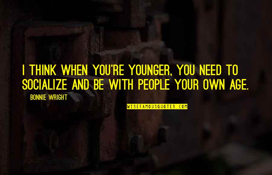 Socialize Quotes By Bonnie Wright: I think when you're younger, you need to