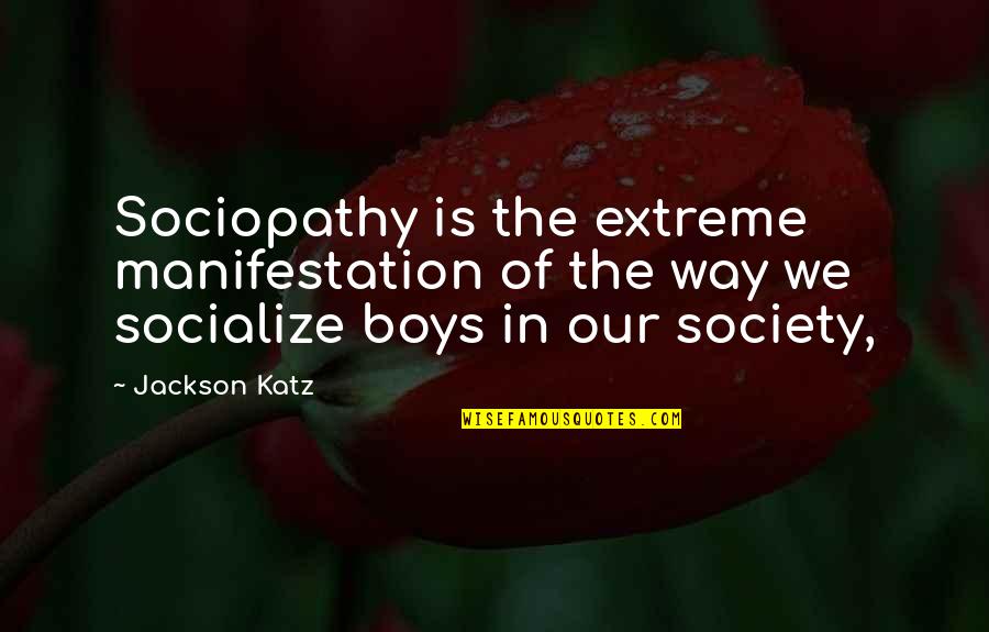 Socialize Quotes By Jackson Katz: Sociopathy is the extreme manifestation of the way