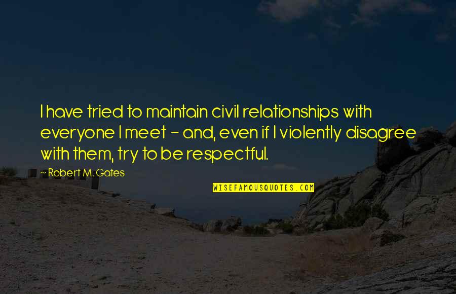 Socialize Quotes By Robert M. Gates: I have tried to maintain civil relationships with