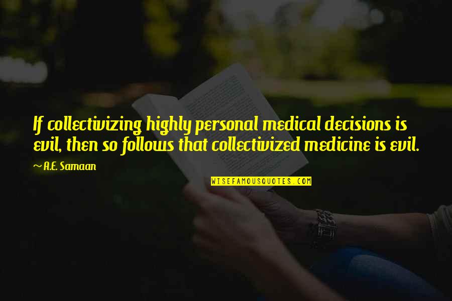 Socialized Quotes By A.E. Samaan: If collectivizing highly personal medical decisions is evil, Socialized Quotes By A.E. Samaan: If collectivizing highly personal medical decisions is evil,