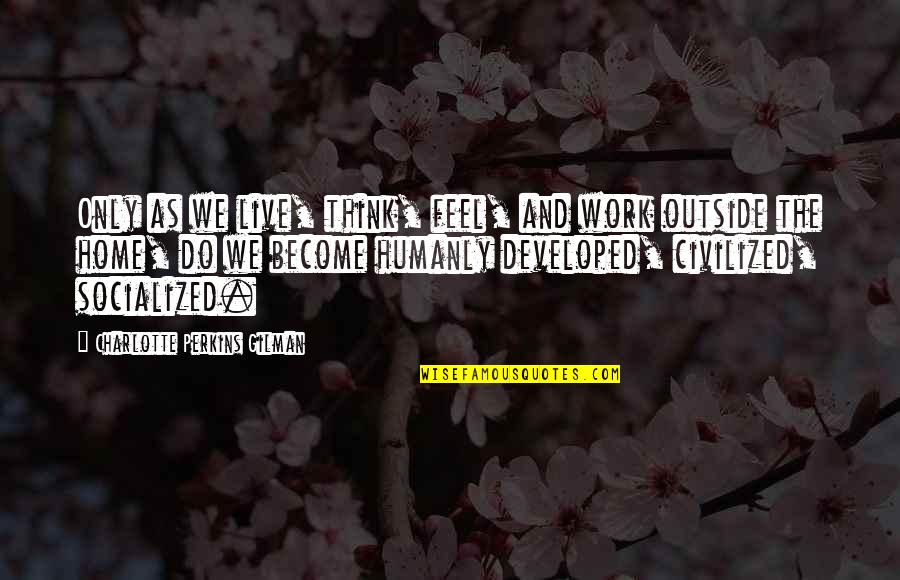 Socialized Quotes By Charlotte Perkins Gilman: Only as we live, think, feel, and work