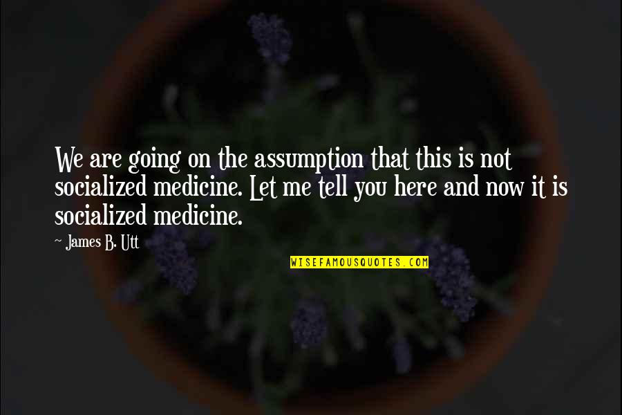 Socialized Quotes By James B. Utt: We are going on the assumption that this Socialized Quotes By James B. Utt: We are going on the assumption that this