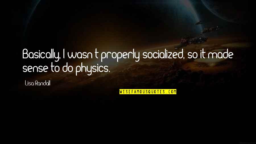 Socialized Quotes By Lisa Randall: Basically, I wasn't properly socialized, so it made