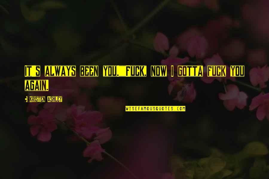Socializer Invitations Quotes By Kristen Ashley: It's always been you.""Fuck, now I gotta fuck Socializer Invitations Quotes By Kristen Ashley: It's always been you.""Fuck, now I gotta fuck