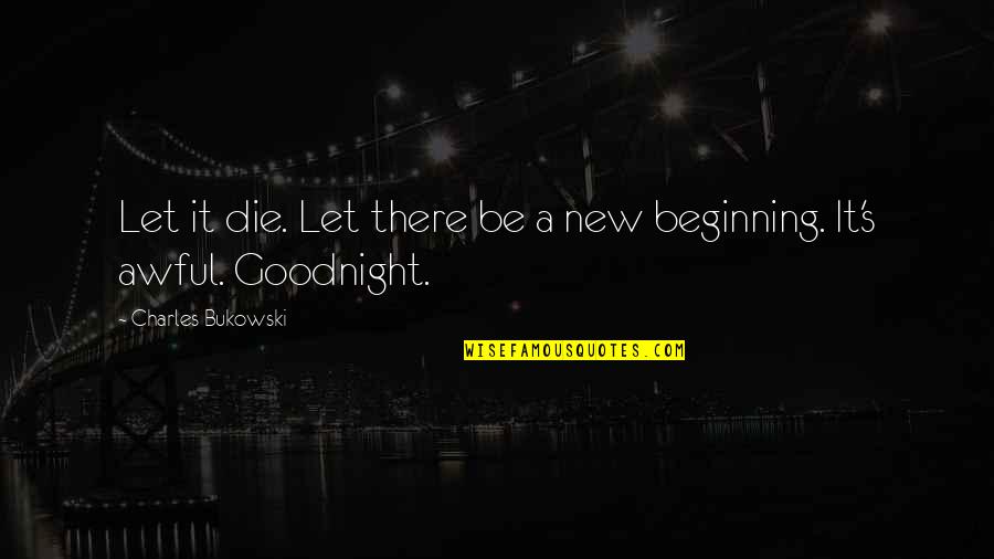 Socializers Over 40 Quotes By Charles Bukowski: Let it die. Let there be a new Socializers Over 40 Quotes By Charles Bukowski: Let it die. Let there be a new