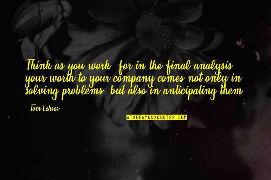 Socializes With Quotes By Tom Lehrer: Think as you work, for in the final Socializes With Quotes By Tom Lehrer: Think as you work, for in the final
