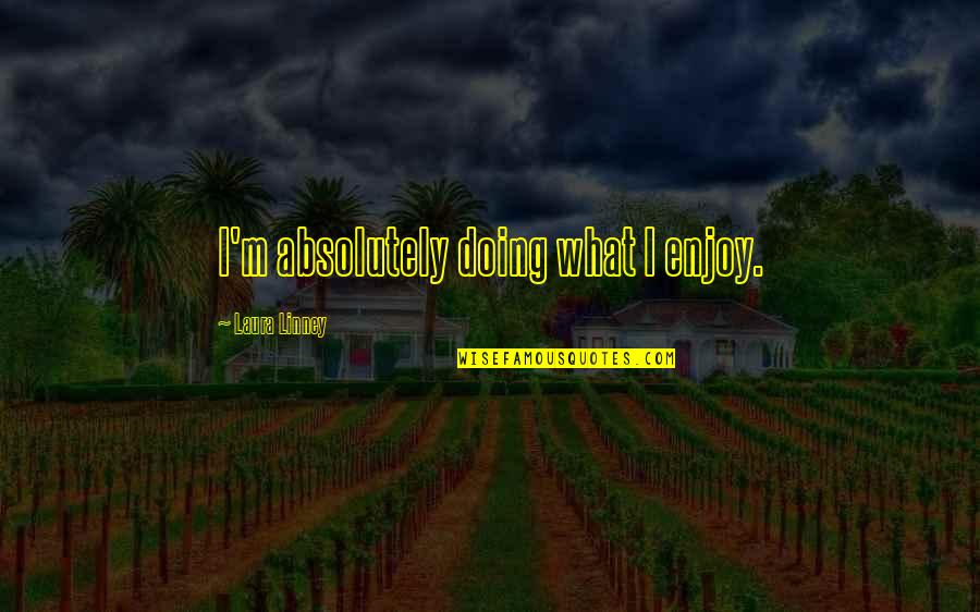 Socializing Quotes And Quotes By Laura Linney: I'm absolutely doing what I enjoy.