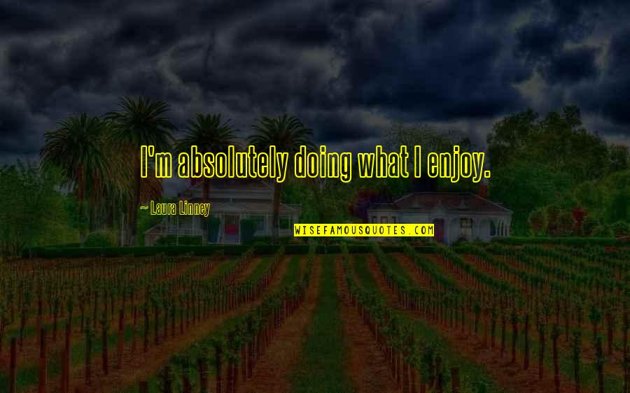 Socializing Quotes And Quotes By Laura Linney: I'm absolutely doing what I enjoy. Socializing Quotes And Quotes By Laura Linney: I'm absolutely doing what I enjoy.