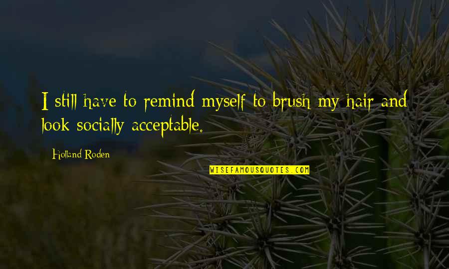 Socially Acceptable Quotes By Holland Roden: I still have to remind myself to brush