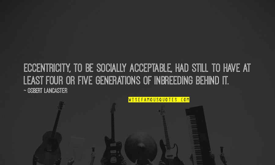 Socially Acceptable Quotes By Osbert Lancaster: Eccentricity, to be socially acceptable, had still to Socially Acceptable Quotes By Osbert Lancaster: Eccentricity, to be socially acceptable, had still to