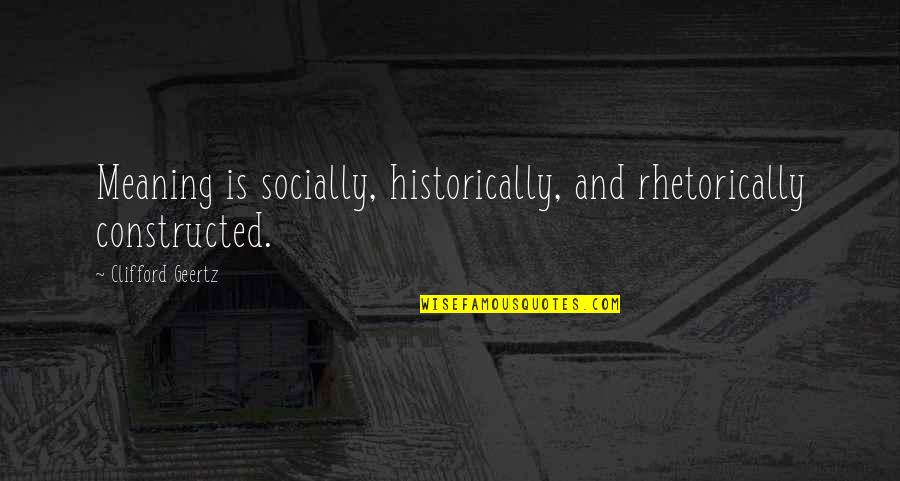 Socially Constructed Quotes By Clifford Geertz: Meaning is socially, historically, and rhetorically constructed.
