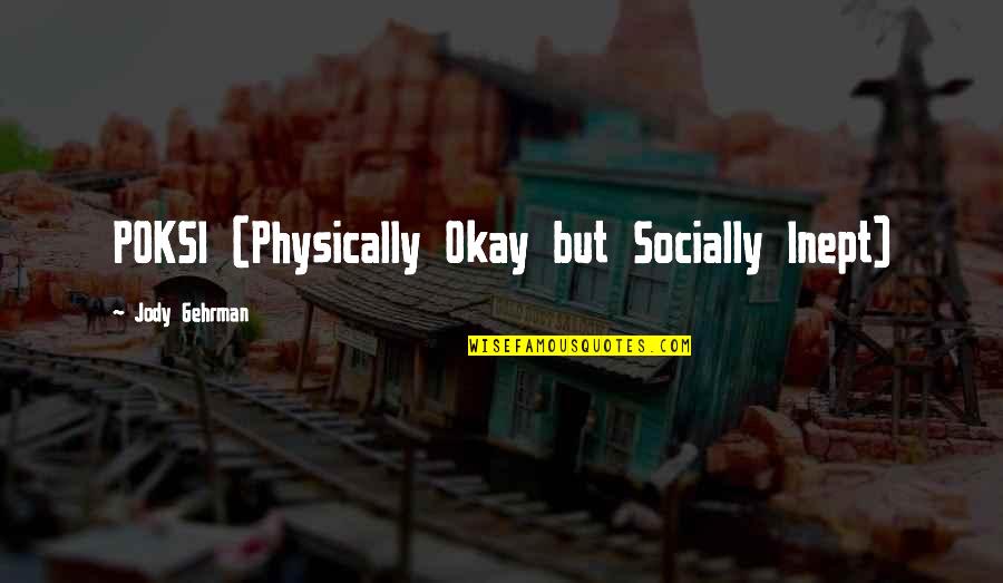 Socially Inept Quotes By Jody Gehrman: POKSI (Physically Okay but Socially Inept)