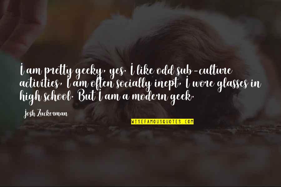 Socially Inept Quotes By Josh Zuckerman: I am pretty geeky, yes. I like odd