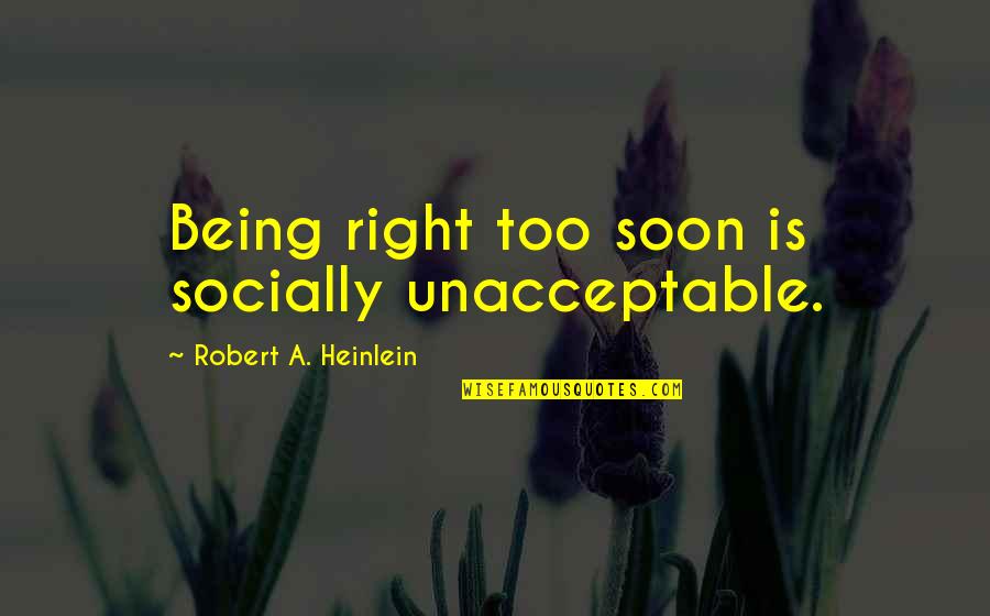 Socially Unacceptable Quotes By Robert A. Heinlein: Being right too soon is socially unacceptable.