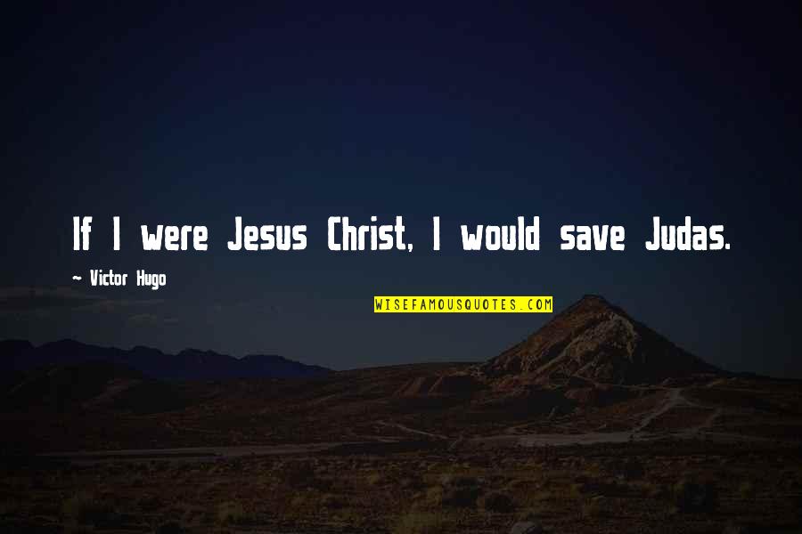 Socially Unacceptable Quotes By Victor Hugo: If I were Jesus Christ, I would save