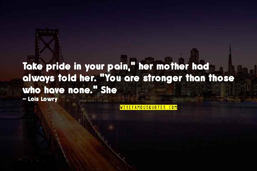 Socialmente Correcto Quotes By Lois Lowry: Take pride in your pain," her mother had Socialmente Correcto Quotes By Lois Lowry: Take pride in your pain," her mother had