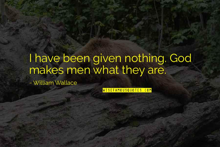 Sociedade Quotes By William Wallace: I have been given nothing. God makes men