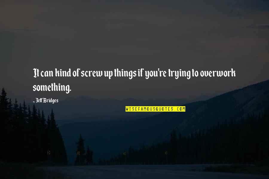 Sociedades De Responsabilidad Quotes By Jeff Bridges: It can kind of screw up things if