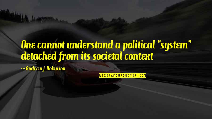 Societal Quotes By Andrew J. Robinson: One cannot understand a political "system" detached from Societal Quotes By Andrew J. Robinson: One cannot understand a political "system" detached from