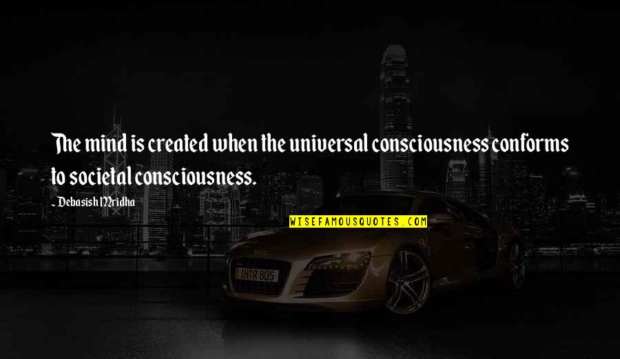Societal Quotes By Debasish Mridha: The mind is created when the universal consciousness Societal Quotes By Debasish Mridha: The mind is created when the universal consciousness