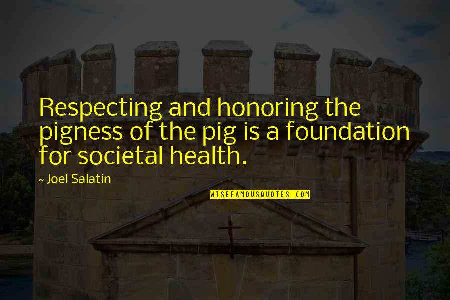 Societal Quotes By Joel Salatin: Respecting and honoring the pigness of the pig