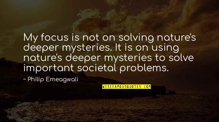 Societal Quotes By Philip Emeagwali: My focus is not on solving nature's deeper