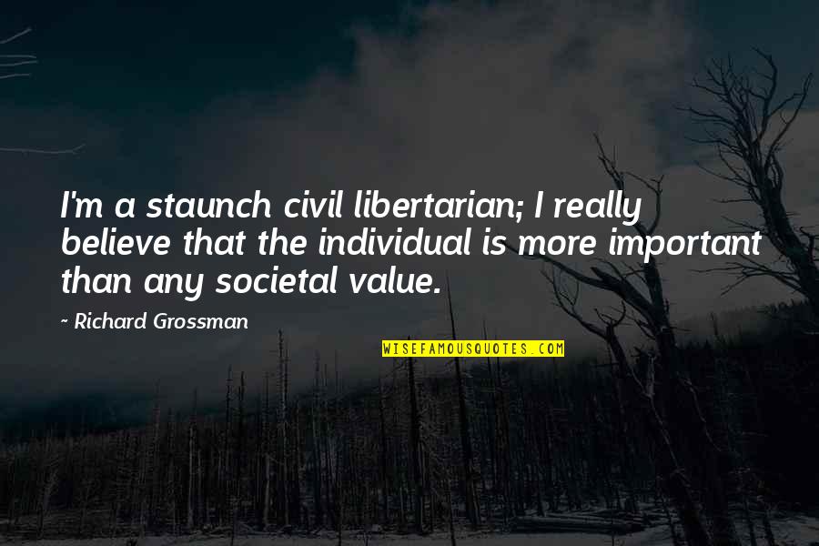 Societal Quotes By Richard Grossman: I'm a staunch civil libertarian; I really believe Societal Quotes By Richard Grossman: I'm a staunch civil libertarian; I really believe