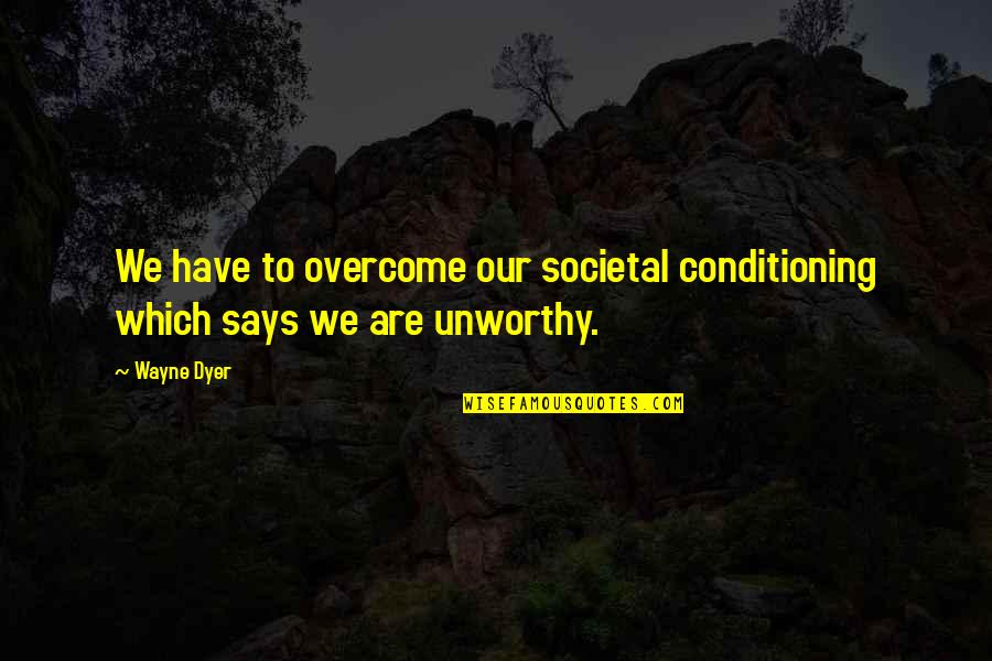 Societal Quotes By Wayne Dyer: We have to overcome our societal conditioning which