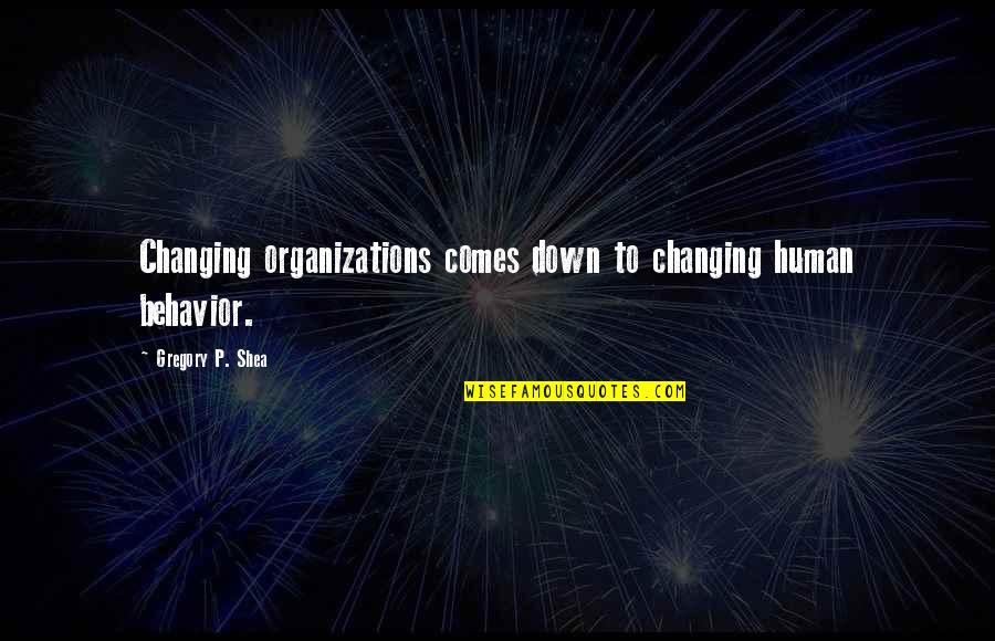 Societe Generale Quotes By Gregory P. Shea: Changing organizations comes down to changing human behavior.